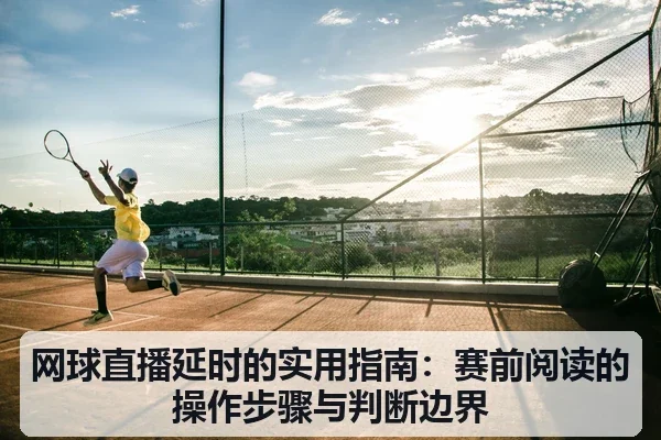 网球直播延时的实用指南：赛前阅读的操作步骤与判断边界
