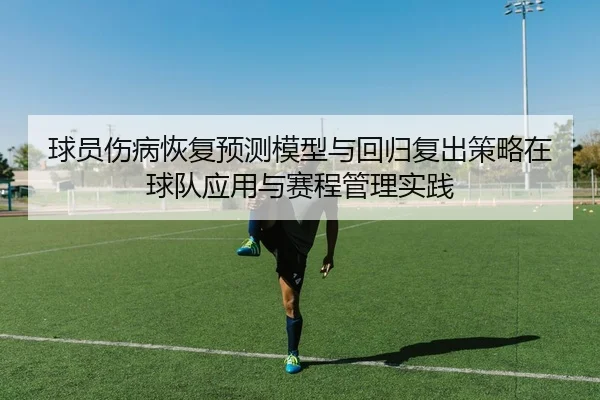 球员伤病恢复预测模型与回归复出策略在球队应用与赛程管理实践